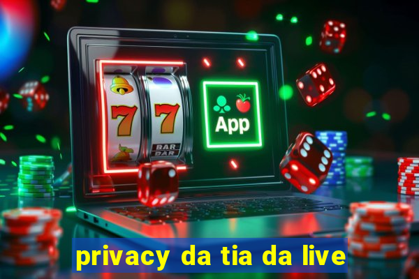 privacy da tia da live